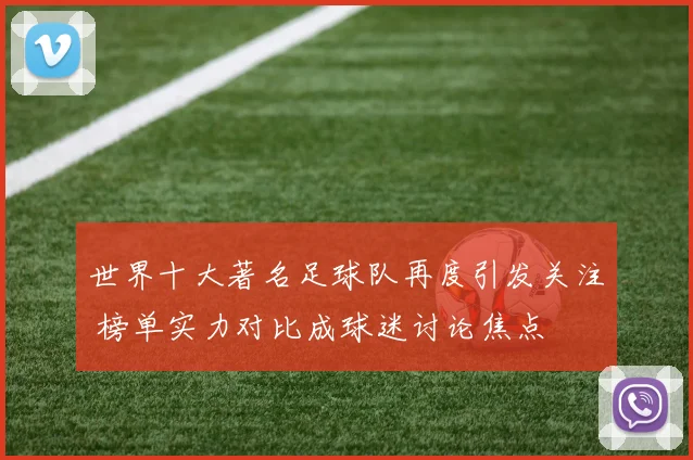 世界十大著名足球队再度引发关注 榜单实力对比成球迷讨论焦点