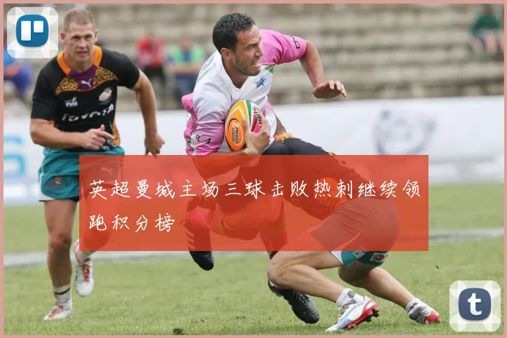 英超曼城主场三球击败热刺继续领跑积分榜