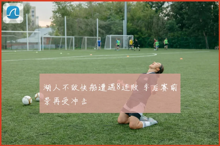 湖人不敌快船遭遇8连败 季后赛前景再受冲击