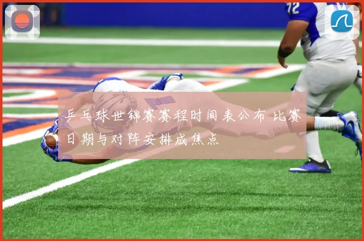乒乓球世锦赛赛程时间表公布 比赛日期与对阵安排成焦点