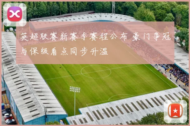 英超联赛新赛季赛程公布 豪门争冠与保级看点同步升温