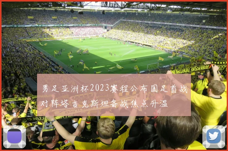 男足亚洲杯2023赛程公布国足首战对阵塔吉克斯坦备战焦点升温