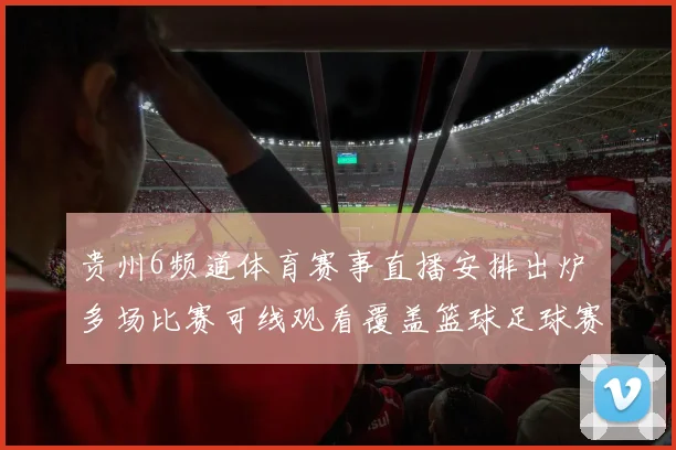 贵州6频道体育赛事直播安排出炉 多场比赛可线观看覆盖篮球足球赛事