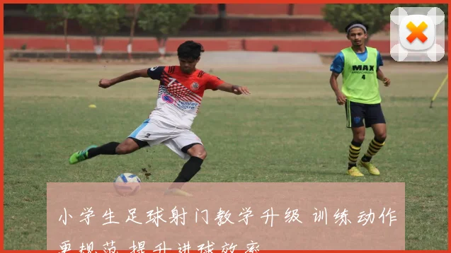 小学生足球射门教学升级 训练动作更规范 提升进球效率