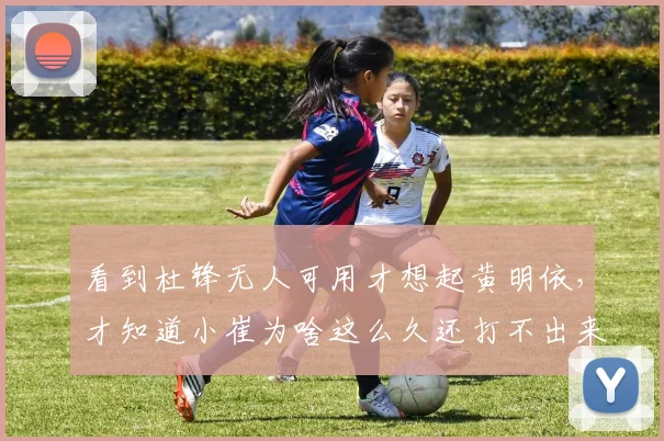 看到杜锋无人可用才想起黄明依，才知道小崔为啥这么久还打不出来