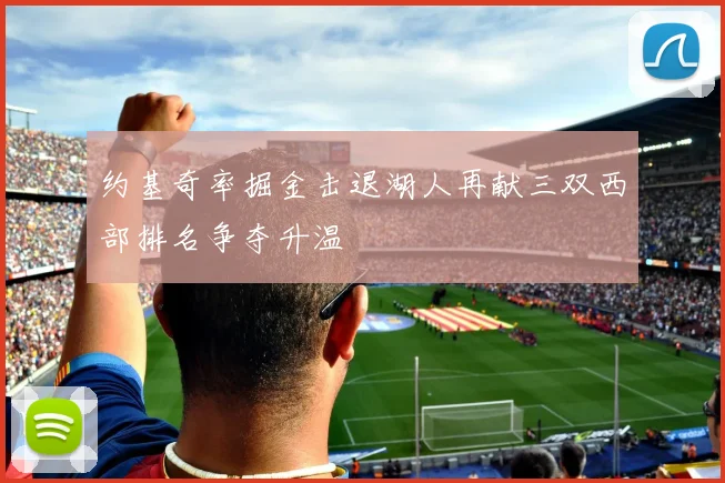 约基奇率掘金击退湖人再献三双西部排名争夺升温