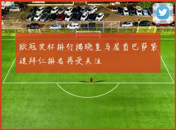 欧冠奖杯排行揭晓皇马居首巴萨紧追拜仁排名再受关注