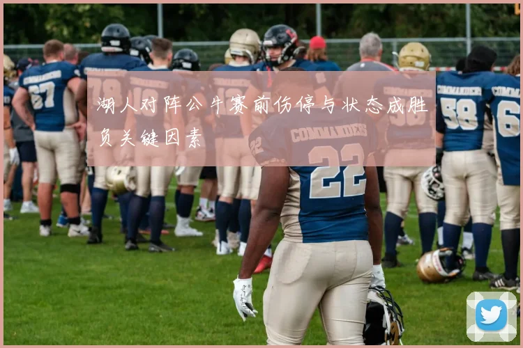 湖人对阵公牛赛前伤停与状态成胜负关键因素