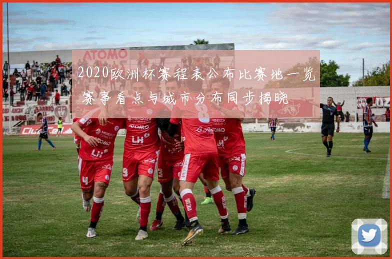 2020欧洲杯赛程表公布比赛地一览 赛事看点与城市分布同步揭晓