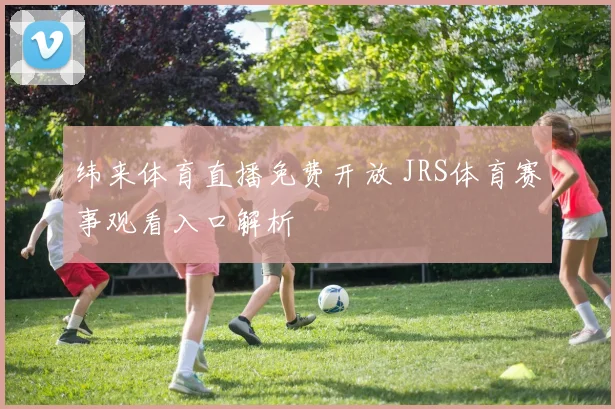 纬来体育直播免费开放 JRS体育赛事观看入口解析