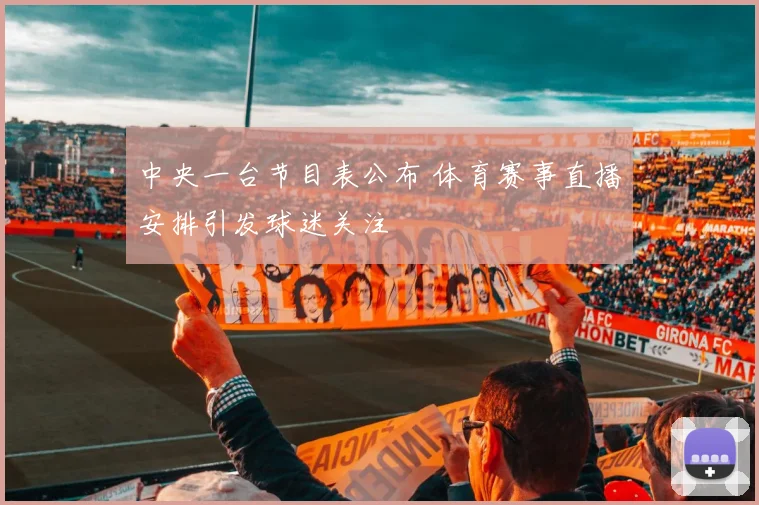中央一台节目表公布 体育赛事直播安排引发球迷关注