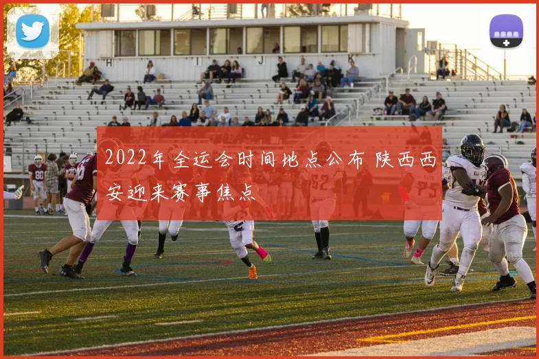 2022年全运会时间地点公布 陕西西安迎来赛事焦点