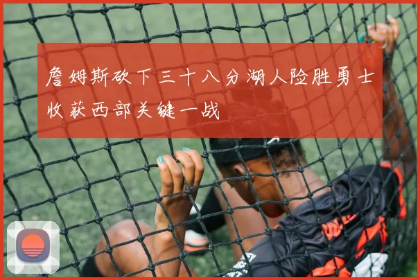 詹姆斯砍下三十八分湖人险胜勇士收获西部关键一战