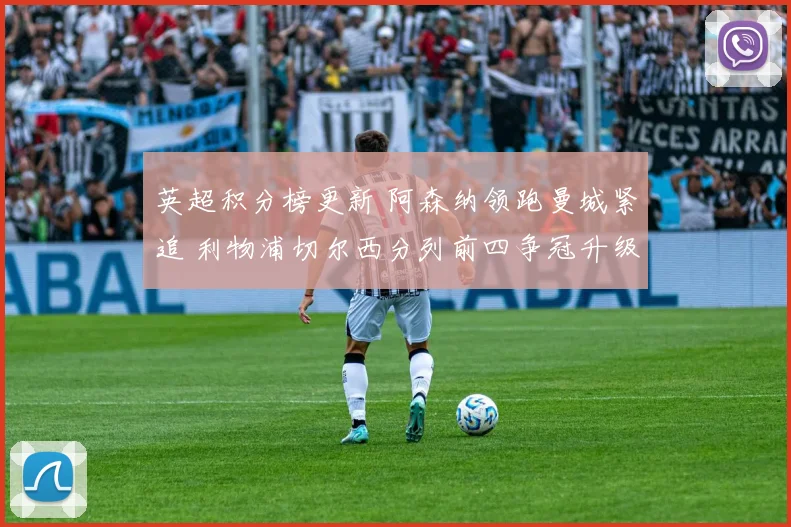 英超积分榜更新 阿森纳领跑曼城紧追 利物浦切尔西分列前四争冠升级