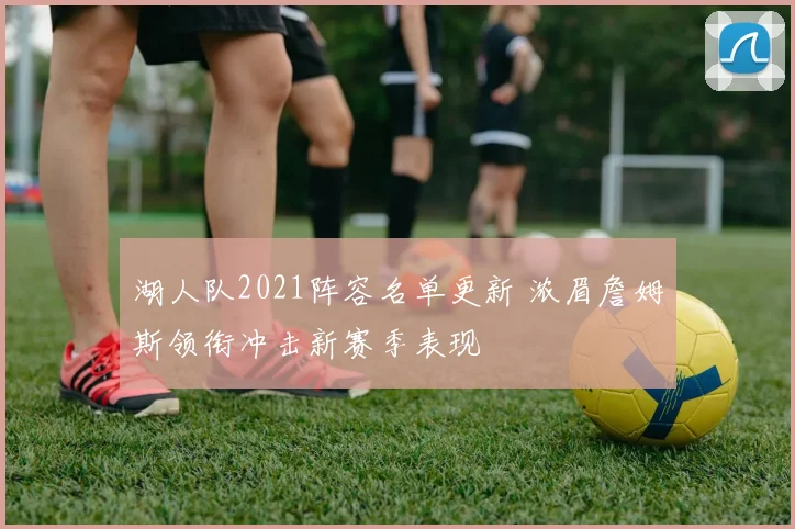 湖人队2021阵容名单更新 浓眉詹姆斯领衔冲击新赛季表现