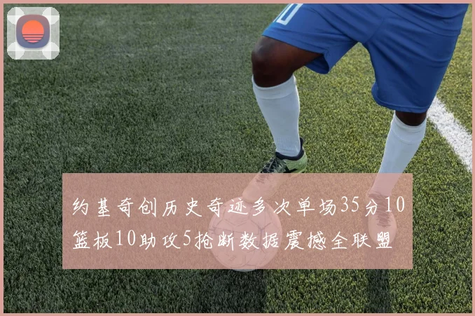约基奇创历史奇迹多次单场35分10篮板10助攻5抢断数据震撼全联盟