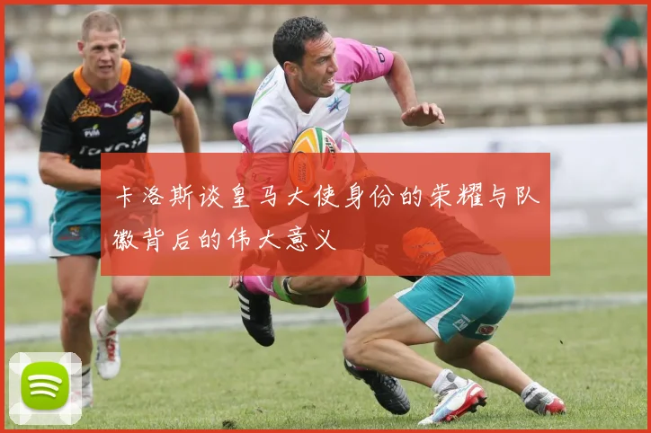 卡洛斯谈皇马大使身份的荣耀与队徽背后的伟大意义