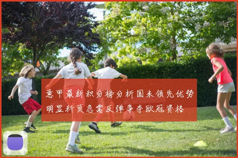 意甲最新积分榜分析国米领先优势明显科莫急需反弹争夺欧冠资格