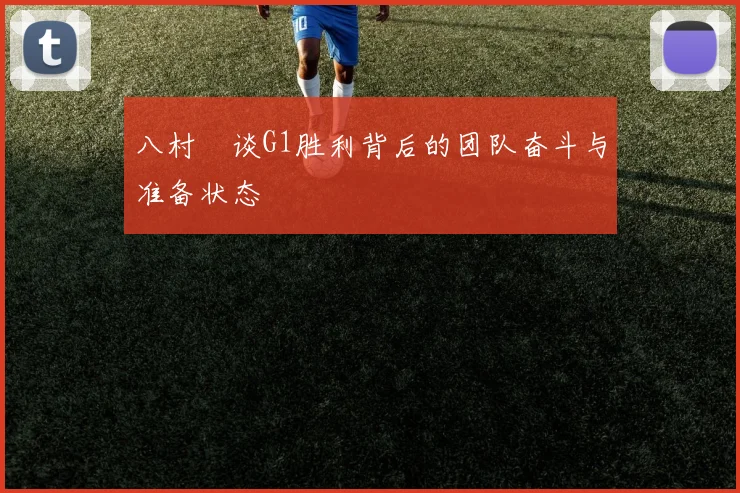 八村塁谈G1胜利背后的团队奋斗与准备状态