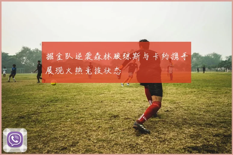 掘金队逆袭森林狼琼斯与卡约携手展现火热竞技状态