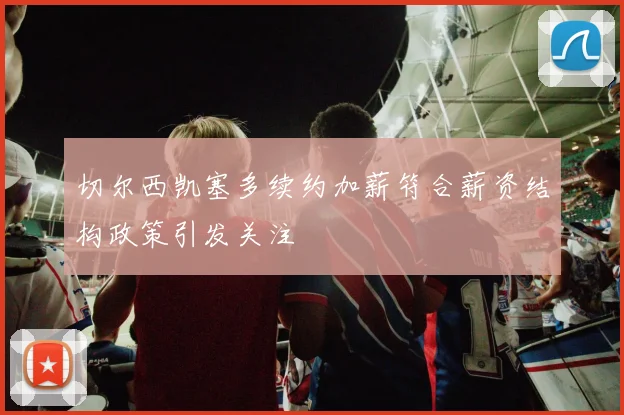 切尔西凯塞多续约加薪符合薪资结构政策引发关注