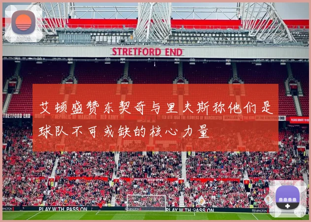 艾顿盛赞东契奇与里夫斯称他们是球队不可或缺的核心力量