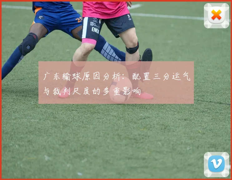广东输球原因分析：配置三分运气与裁判尺度的多重影响