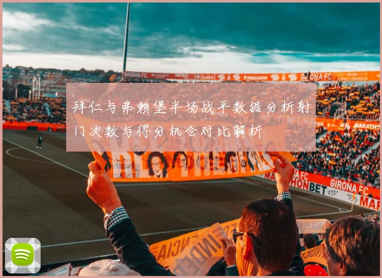 拜仁与弗赖堡半场战平数据分析射门次数与得分机会对比解析
