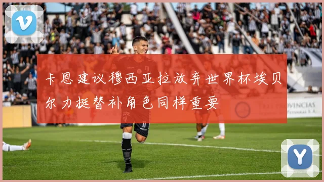 卡恩建议穆西亚拉放弃世界杯埃贝尔力挺替补角色同样重要