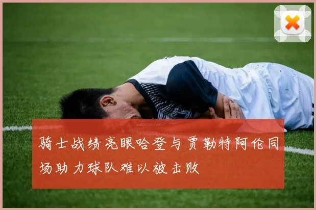 骑士战绩亮眼哈登与贾勒特阿伦同场助力球队难以被击败