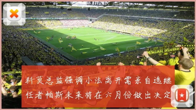 科莫总监强调小法离开需亲自选继任者帕斯未来将在六月份做出决定
