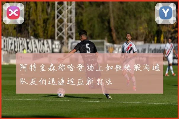 阿特金森称哈登场上如教练般沟通队友们迅速适应新打法