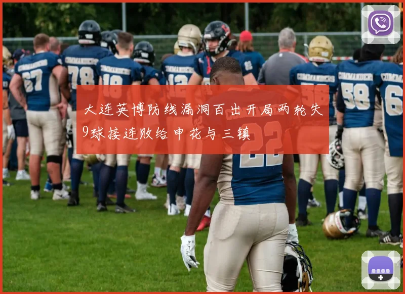 大连英博防线漏洞百出开局两轮失9球接连败给申花与三镇