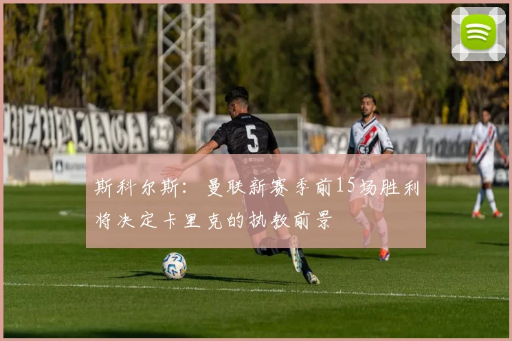 斯科尔斯:曼联新赛季前15场胜利将决定卡里克的执教前景