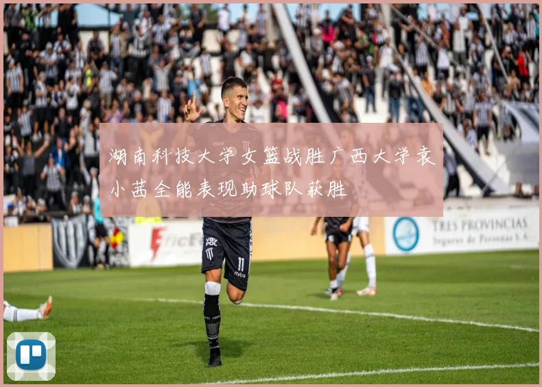 湖南科技大学女篮战胜广西大学袁小茜全能表现助球队获胜