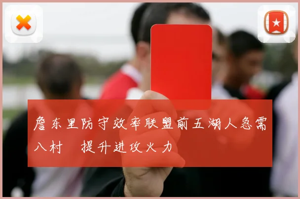 詹东里防守效率联盟前五湖人急需八村塁提升进攻火力