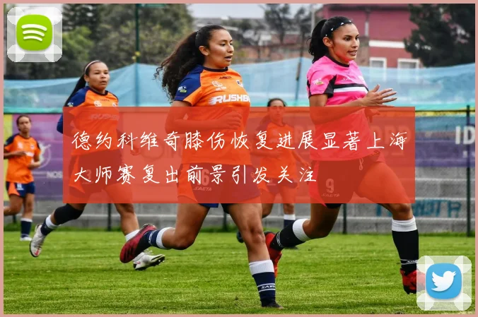 德约科维奇膝伤恢复进展显著上海大师赛复出前景引发关注